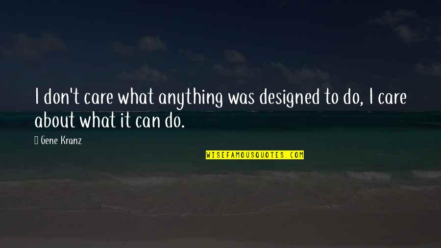 Best Designed Quotes By Gene Kranz: I don't care what anything was designed to