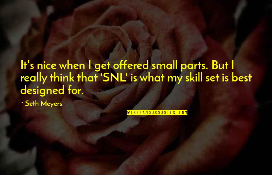 Best Designed Quotes By Seth Meyers: It's nice when I get offered small parts.