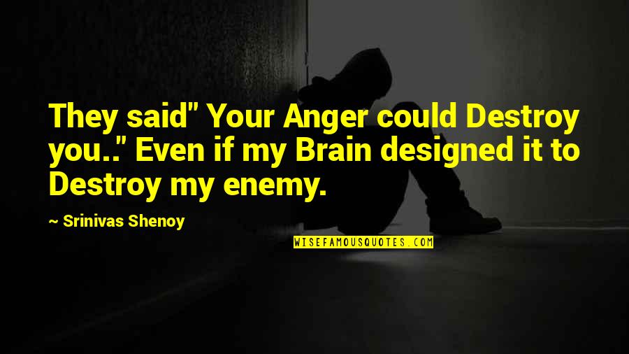 Best Designed Quotes By Srinivas Shenoy: They said" Your Anger could Destroy you.." Even