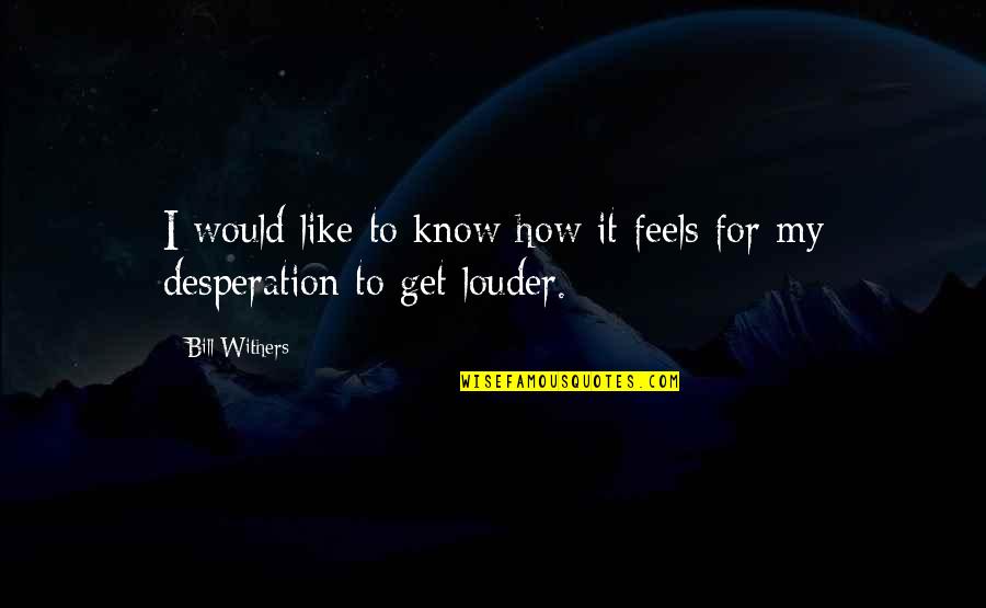 Best Desperation Quotes By Bill Withers: I would like to know how it feels