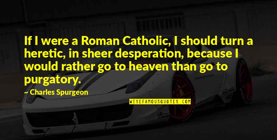 Best Desperation Quotes By Charles Spurgeon: If I were a Roman Catholic, I should