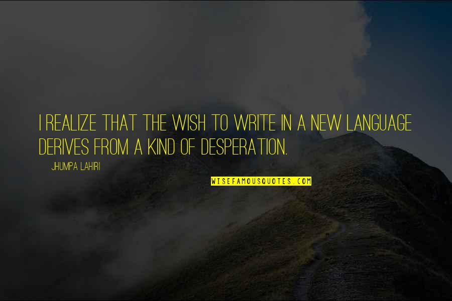 Best Desperation Quotes By Jhumpa Lahiri: I realize that the wish to write in