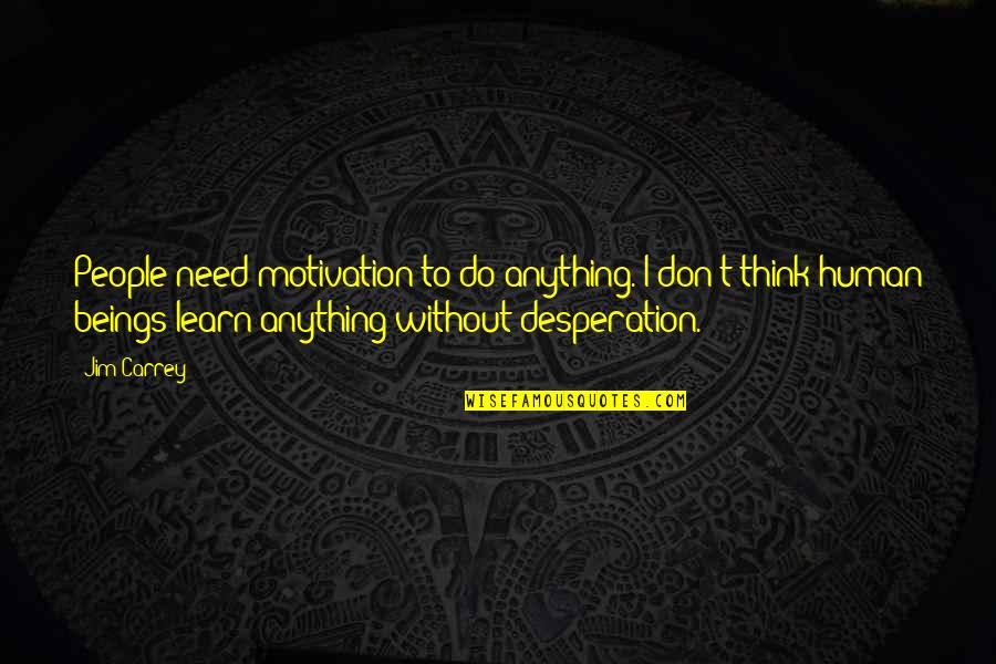 Best Desperation Quotes By Jim Carrey: People need motivation to do anything. I don't