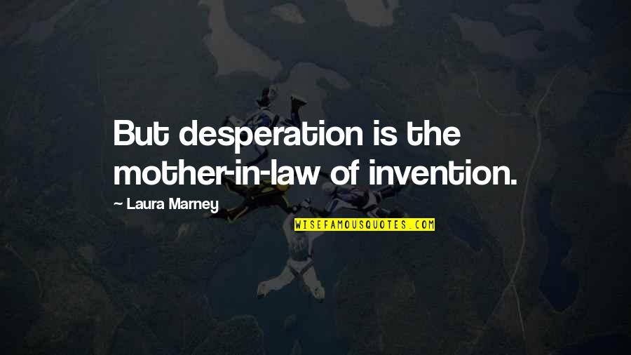 Best Desperation Quotes By Laura Marney: But desperation is the mother-in-law of invention.