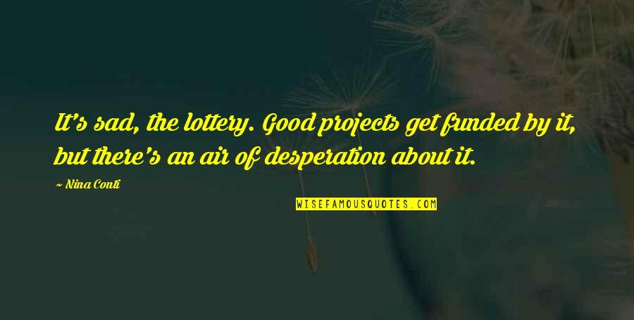 Best Desperation Quotes By Nina Conti: It's sad, the lottery. Good projects get funded