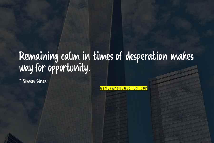 Best Desperation Quotes By Simon Sinek: Remaining calm in times of desperation makes way
