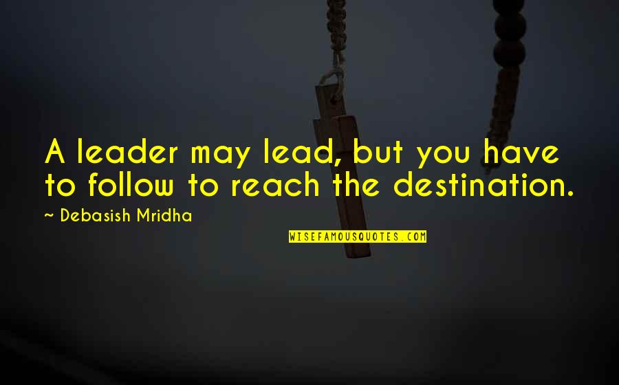 Best Destination Quotes By Debasish Mridha: A leader may lead, but you have to Best Destination Quotes By Debasish Mridha: A leader may lead, but you have to