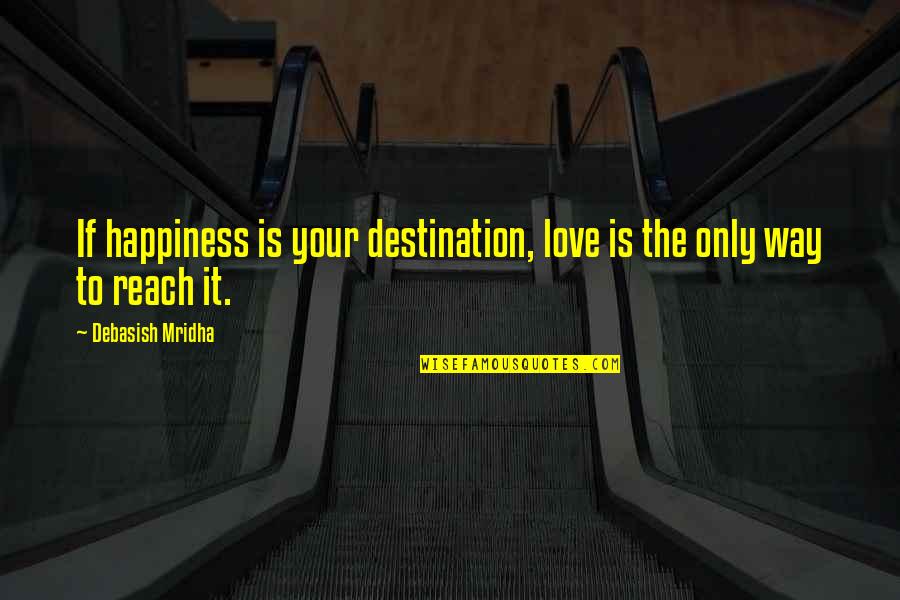 Best Destination Quotes By Debasish Mridha: If happiness is your destination, love is the Best Destination Quotes By Debasish Mridha: If happiness is your destination, love is the
