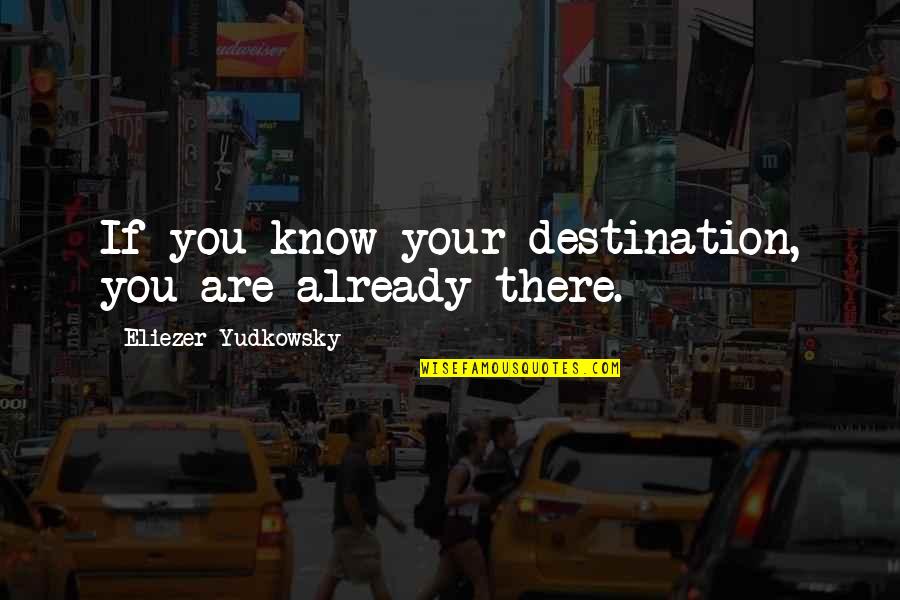 Best Destination Quotes By Eliezer Yudkowsky: If you know your destination, you are already Best Destination Quotes By Eliezer Yudkowsky: If you know your destination, you are already