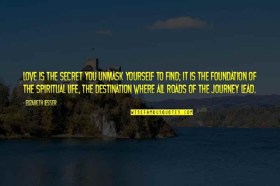 Best Destination Quotes By Elizabeth Lesser: Love is the secret you unmask yourself to Best Destination Quotes By Elizabeth Lesser: Love is the secret you unmask yourself to