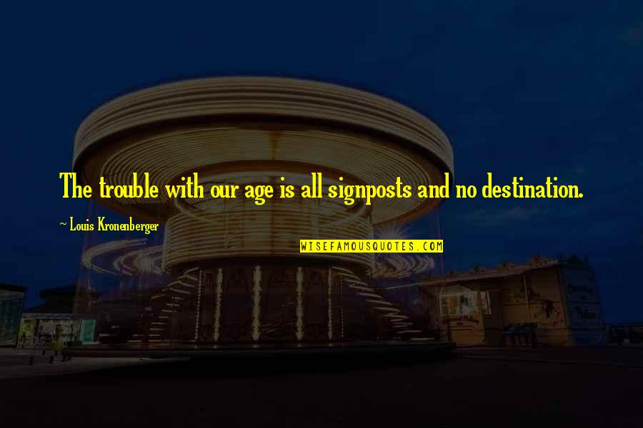 Best Destination Quotes By Louis Kronenberger: The trouble with our age is all signposts Best Destination Quotes By Louis Kronenberger: The trouble with our age is all signposts