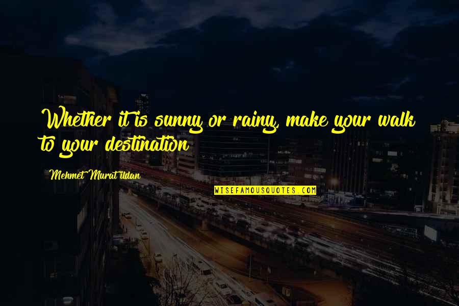 Best Destination Quotes By Mehmet Murat Ildan: Whether it is sunny or rainy, make your
