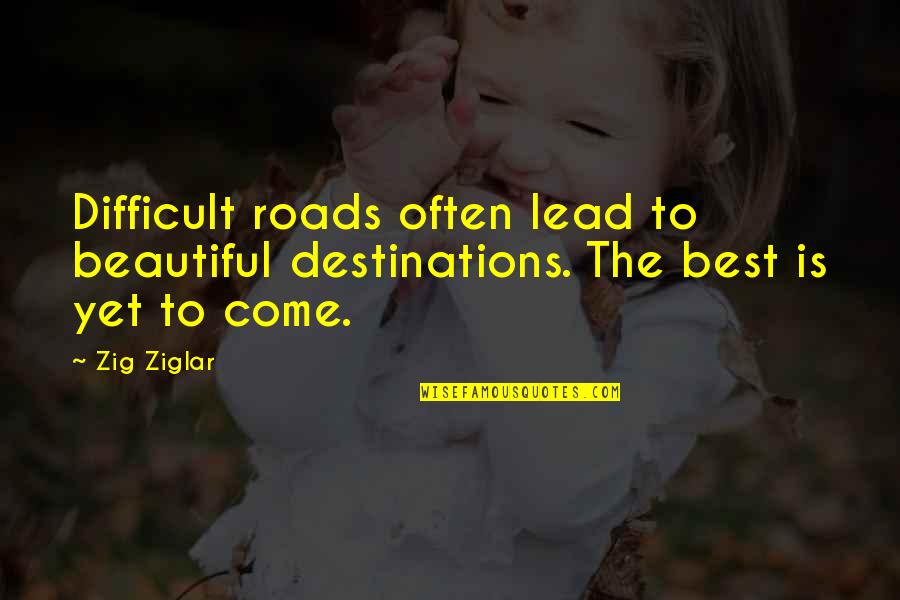 Best Destination Quotes By Zig Ziglar: Difficult roads often lead to beautiful destinations. The