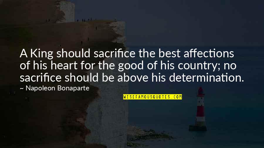 Best Determination Quotes By Napoleon Bonaparte: A King should sacrifice the best affections of Best Determination Quotes By Napoleon Bonaparte: A King should sacrifice the best affections of