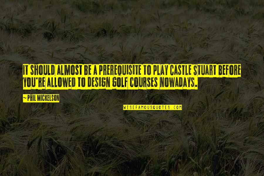 Best Dhamma Quotes By Phil Mickelson: It should almost be a prerequisite to play