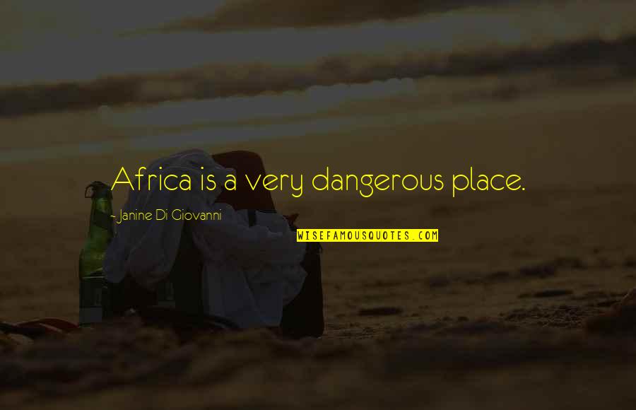 Best Di Quotes By Janine Di Giovanni: Africa is a very dangerous place. Best Di Quotes By Janine Di Giovanni: Africa is a very dangerous place.