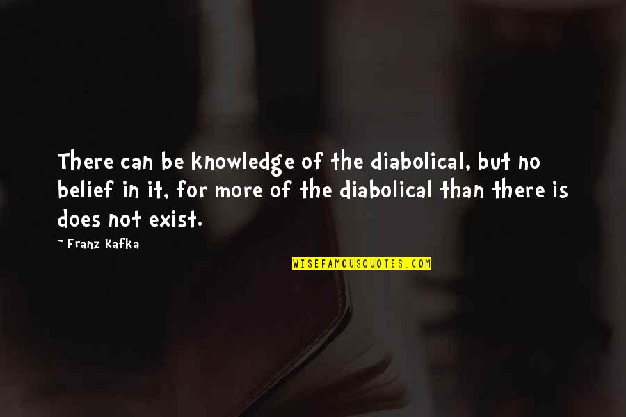 Best Diabolical Quotes By Franz Kafka: There can be knowledge of the diabolical, but