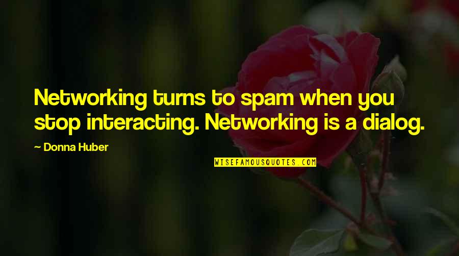 Best Dialog Quotes By Donna Huber: Networking turns to spam when you stop interacting.