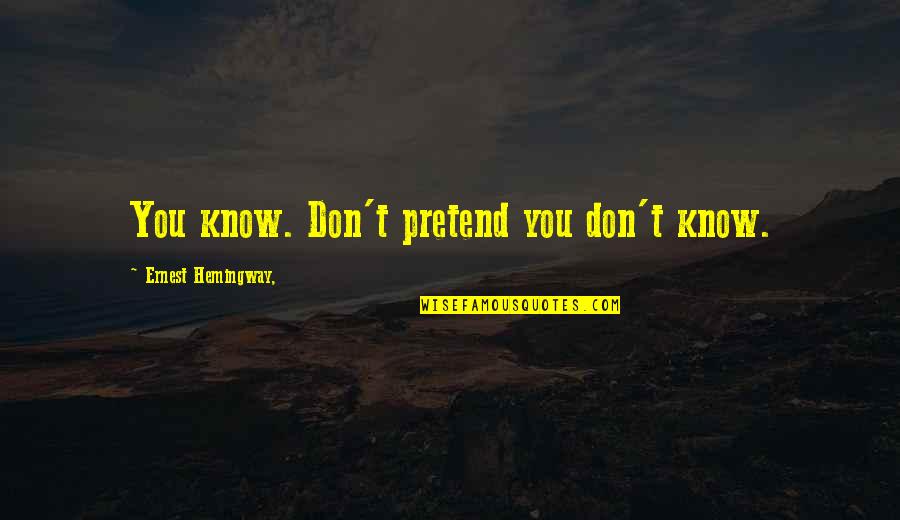 Best Dialog Quotes By Ernest Hemingway,: You know. Don't pretend you don't know.