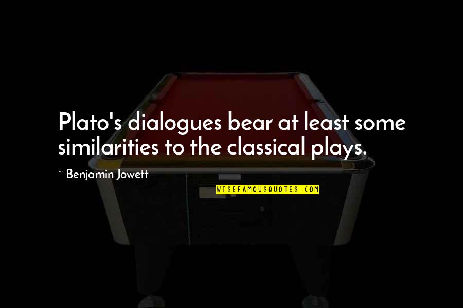 Best Dialogues Quotes By Benjamin Jowett: Plato's dialogues bear at least some similarities to