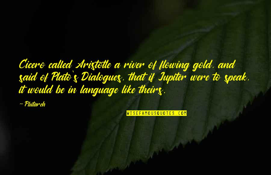 Best Dialogues Quotes By Plutarch: Cicero called Aristotle a river of flowing gold,