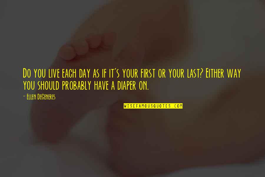 Best Diaper Quotes By Ellen DeGeneres: Do you live each day as if it's