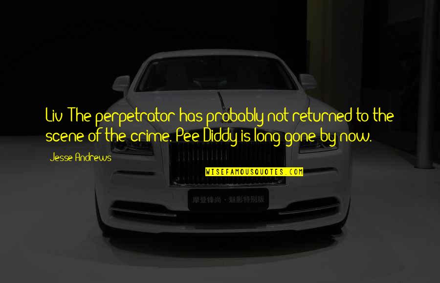 Best Diddy Quotes By Jesse Andrews: Liv! The perpetrator has probably not returned to Best Diddy Quotes By Jesse Andrews: Liv! The perpetrator has probably not returned to