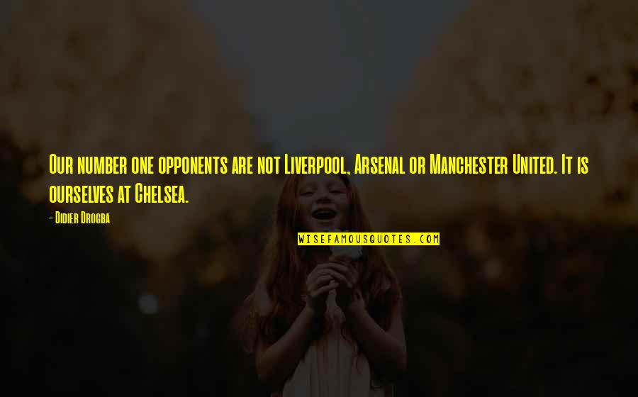 Best Didier Drogba Quotes By Didier Drogba: Our number one opponents are not Liverpool, Arsenal Best Didier Drogba Quotes By Didier Drogba: Our number one opponents are not Liverpool, Arsenal