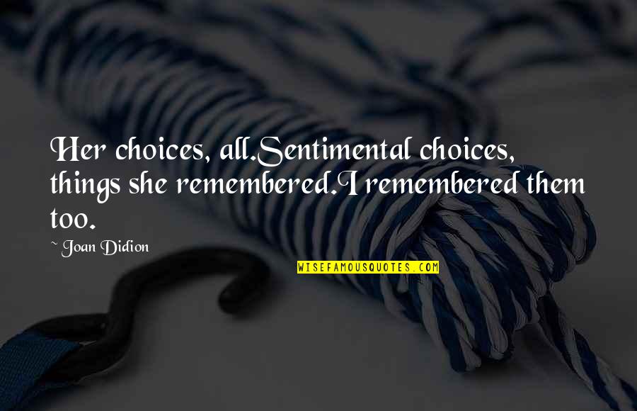 Best Didion Quotes By Joan Didion: Her choices, all.Sentimental choices, things she remembered.I remembered