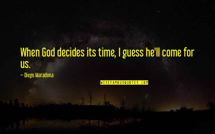 Best Diego Maradona Quotes By Diego Maradona: When God decides its time, I guess he'll Best Diego Maradona Quotes By Diego Maradona: When God decides its time, I guess he'll
