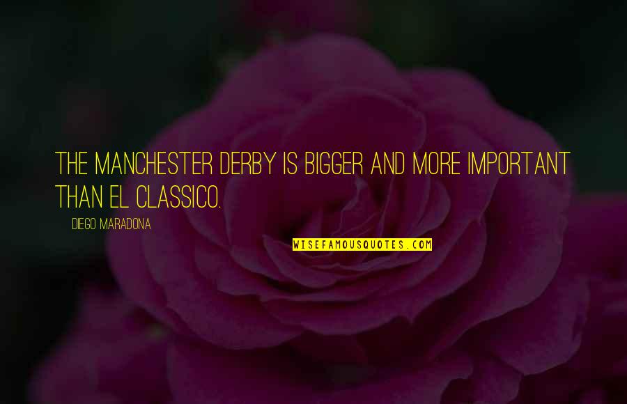 Best Diego Maradona Quotes By Diego Maradona: The Manchester Derby is bigger and more important Best Diego Maradona Quotes By Diego Maradona: The Manchester Derby is bigger and more important