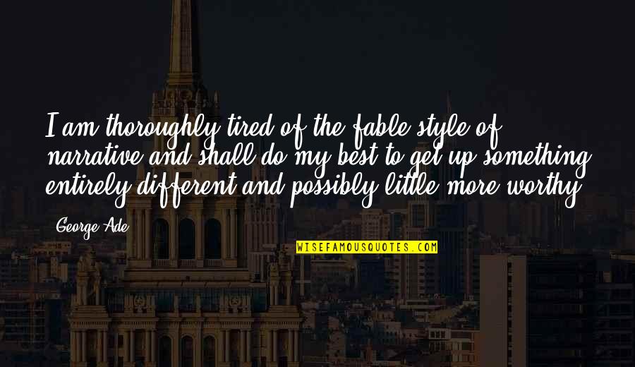 Best Different Quotes By George Ade: I am thoroughly tired of the fable style