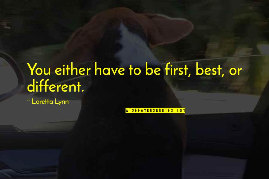 Best Different Quotes By Loretta Lynn: You either have to be first, best, or