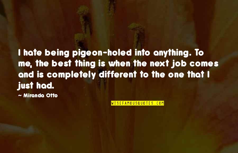 Best Different Quotes By Miranda Otto: I hate being pigeon-holed into anything. To me,