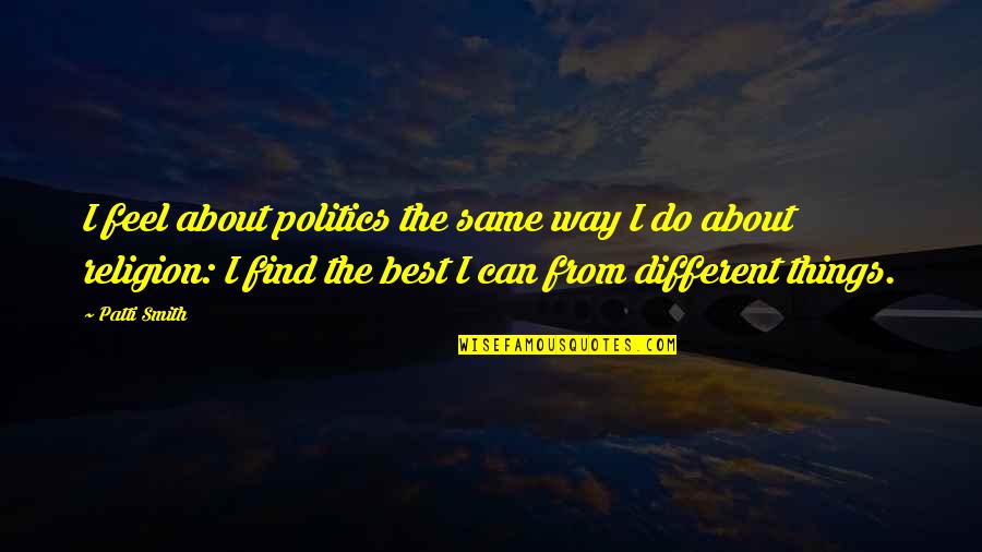 Best Different Quotes By Patti Smith: I feel about politics the same way I