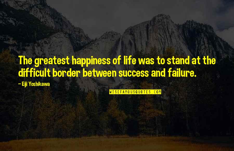 Best Difficult Life Quotes By Eiji Yoshikawa: The greatest happiness of life was to stand