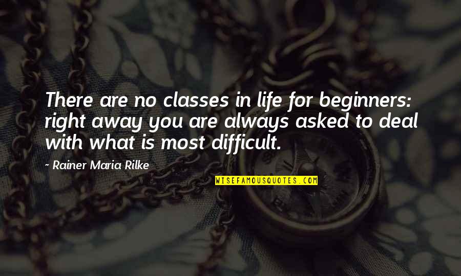 Best Difficult Life Quotes By Rainer Maria Rilke: There are no classes in life for beginners: