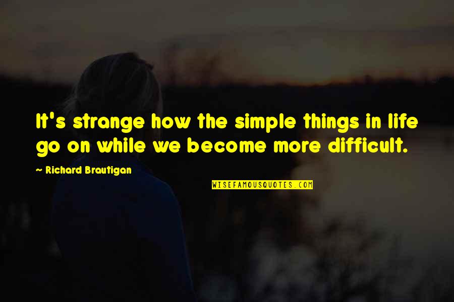Best Difficult Life Quotes By Richard Brautigan: It's strange how the simple things in life