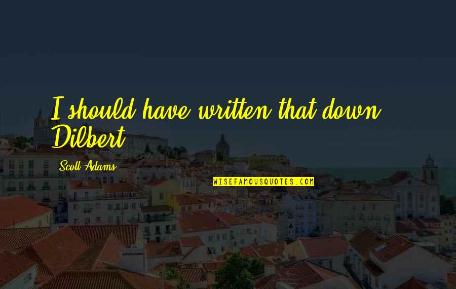 Best Dilbert Quotes By Scott Adams: I should have written that down. - Dilbert Best Dilbert Quotes By Scott Adams: I should have written that down. - Dilbert
