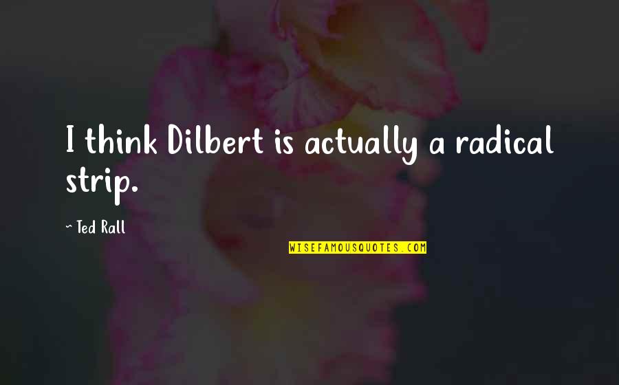 Best Dilbert Quotes By Ted Rall: I think Dilbert is actually a radical strip. Best Dilbert Quotes By Ted Rall: I think Dilbert is actually a radical strip.