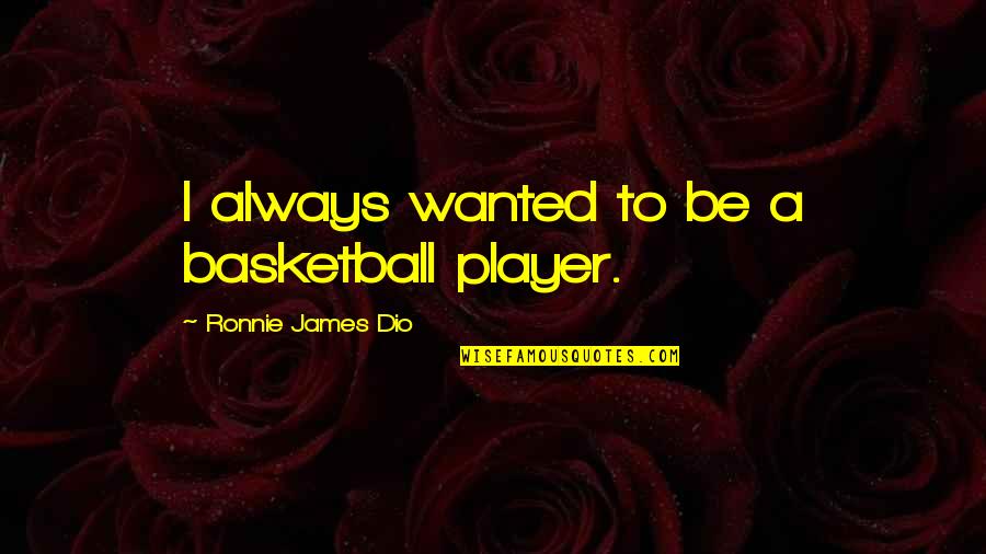 Best Dio Quotes By Ronnie James Dio: I always wanted to be a basketball player. Best Dio Quotes By Ronnie James Dio: I always wanted to be a basketball player.