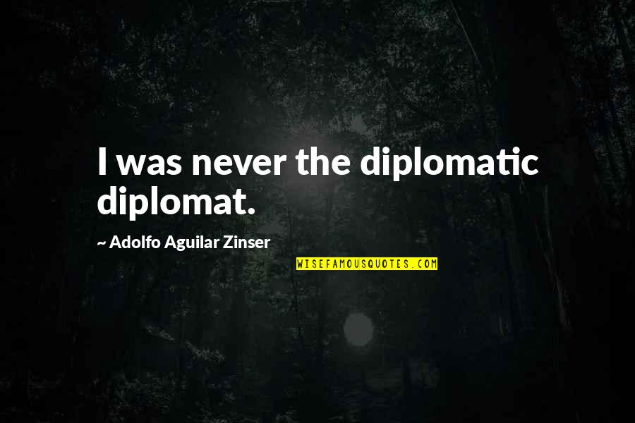 Best Diplomatic Quotes By Adolfo Aguilar Zinser: I was never the diplomatic diplomat.