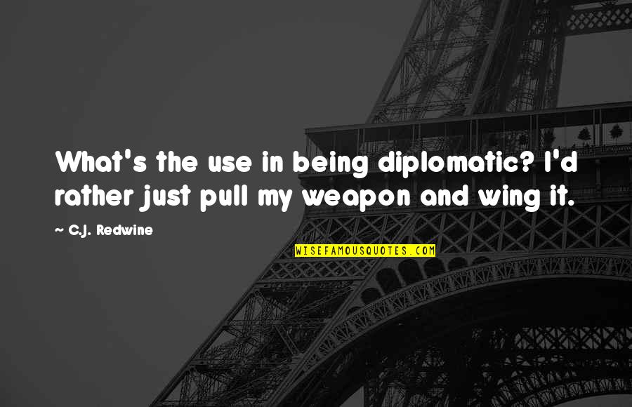 Best Diplomatic Quotes By C.J. Redwine: What's the use in being diplomatic? I'd rather