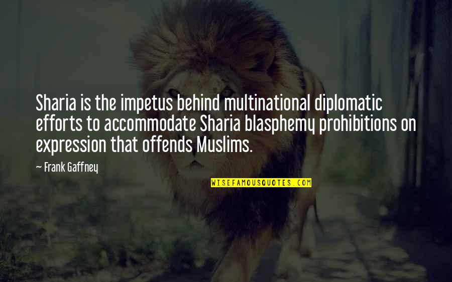 Best Diplomatic Quotes By Frank Gaffney: Sharia is the impetus behind multinational diplomatic efforts