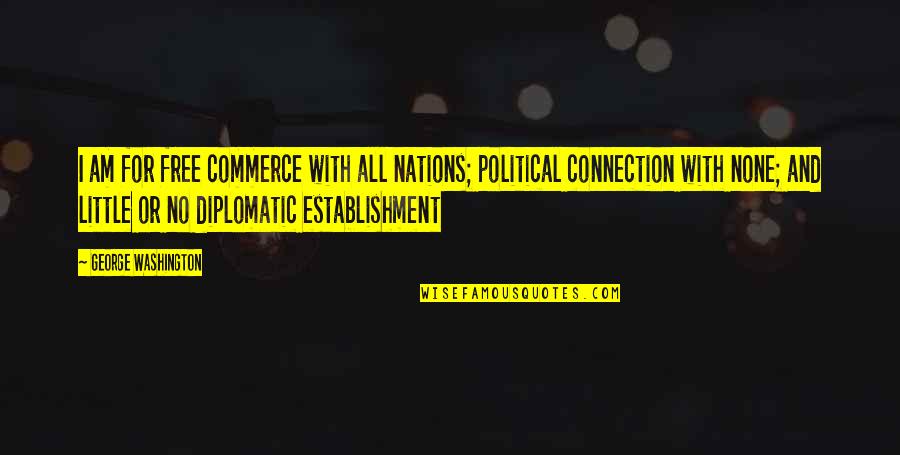 Best Diplomatic Quotes By George Washington: I am for free commerce with all nations;