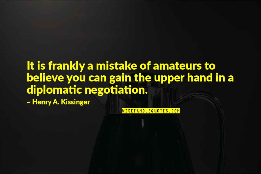 Best Diplomatic Quotes By Henry A. Kissinger: It is frankly a mistake of amateurs to