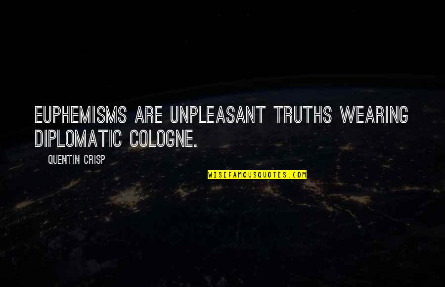 Best Diplomatic Quotes By Quentin Crisp: Euphemisms are unpleasant truths wearing diplomatic cologne.
