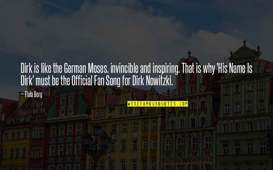 Best Dirk Nowitzki Quotes By Flula Borg: Dirk is like the German Moses, invincible and