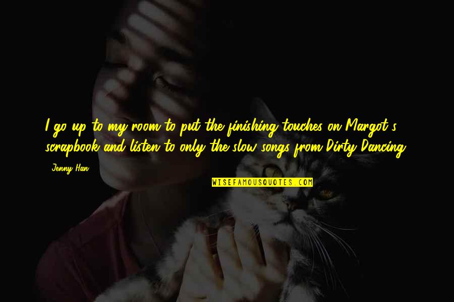 Best Dirty Dancing Quotes By Jenny Han: I go up to my room to put Best Dirty Dancing Quotes By Jenny Han: I go up to my room to put