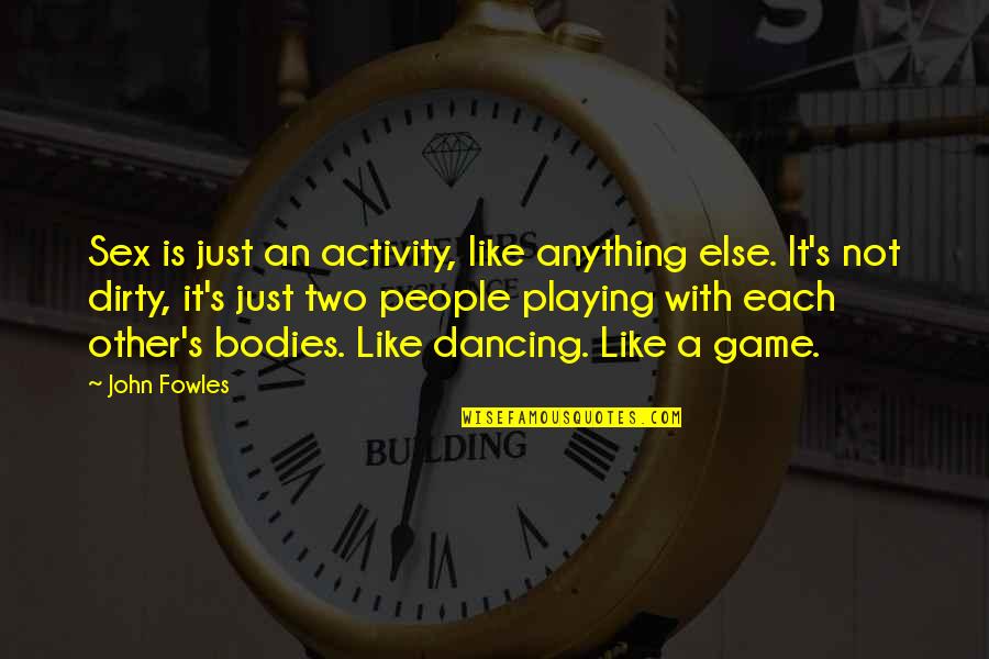 Best Dirty Dancing Quotes By John Fowles: Sex is just an activity, like anything else. Best Dirty Dancing Quotes By John Fowles: Sex is just an activity, like anything else.
